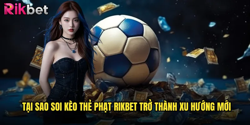 Soi Kèo Thẻ Phạt rikbet Nghệ Thuật Dự Đoán Từng Chi Tiết Trận Đấu 2 Tại Sao Soi Kèo Thẻ Phạt rikbet Trở Thành Xu Hướng Mới
