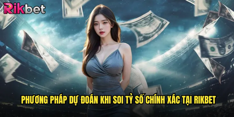 Soi Kèo Tỷ Số Chính Xác rikbet Thách Thức Dành Cho Bậc Thầy Dự Đoán 3 Phương Pháp Dự Đoán Khi Soi Tỷ Số Chính Xác Tại rikbet