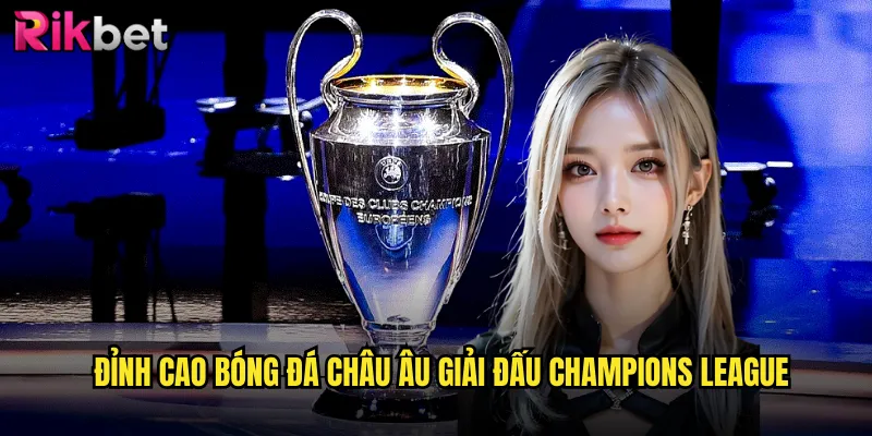 Sống Động Cùng Cúp C1 Châu Âu: Cược Đẳng Cấp Tại rikbet 2 Đỉnh cao bóng đá châu Âu Giải đấu Champions League