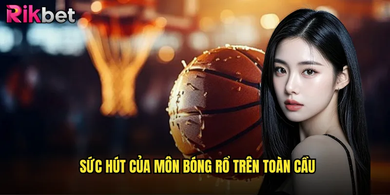 Khám Phá Thế Giới Bóng Rổ Cùng Rikbet Nơi Đam Mê Thăng Hoa 2 Sức hút của môn bóng rổ trên toàn cầu