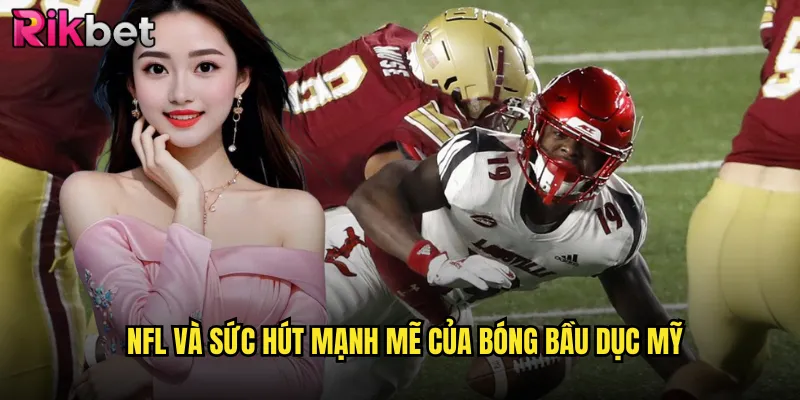 Cuồng Nhiệt Bóng Bầu Dục Mỹ Rikbet Mang Đến Trải Nghiệm Tuyệt Vời 2 NFL và sức hút mạnh mẽ của bóng bầu dục Mỹ
