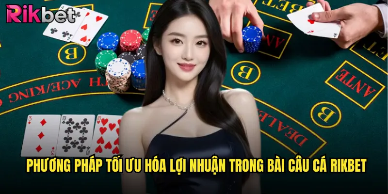 Bài Câu Cá rikbet Điểm Đến Lý Tưởng Cho Tín Đồ Game Bài 3 Phương Pháp Tối Ưu Hóa Lợi Nhuận Trong Bài Câu Cá rikbet