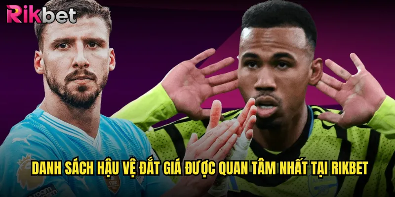 Hậu Vệ Đắt Giá rikbet: Khám Phá Thế Giới Những Siêu Sao Phòng Thủ 2 Danh Sách Hậu Vệ Đắt Giá Được Quan Tâm Nhất Tại rikbet